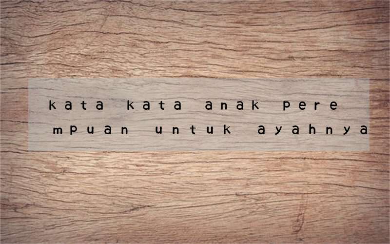 kata kata anak perempuan untuk ayahnya dalam bahasa inggris